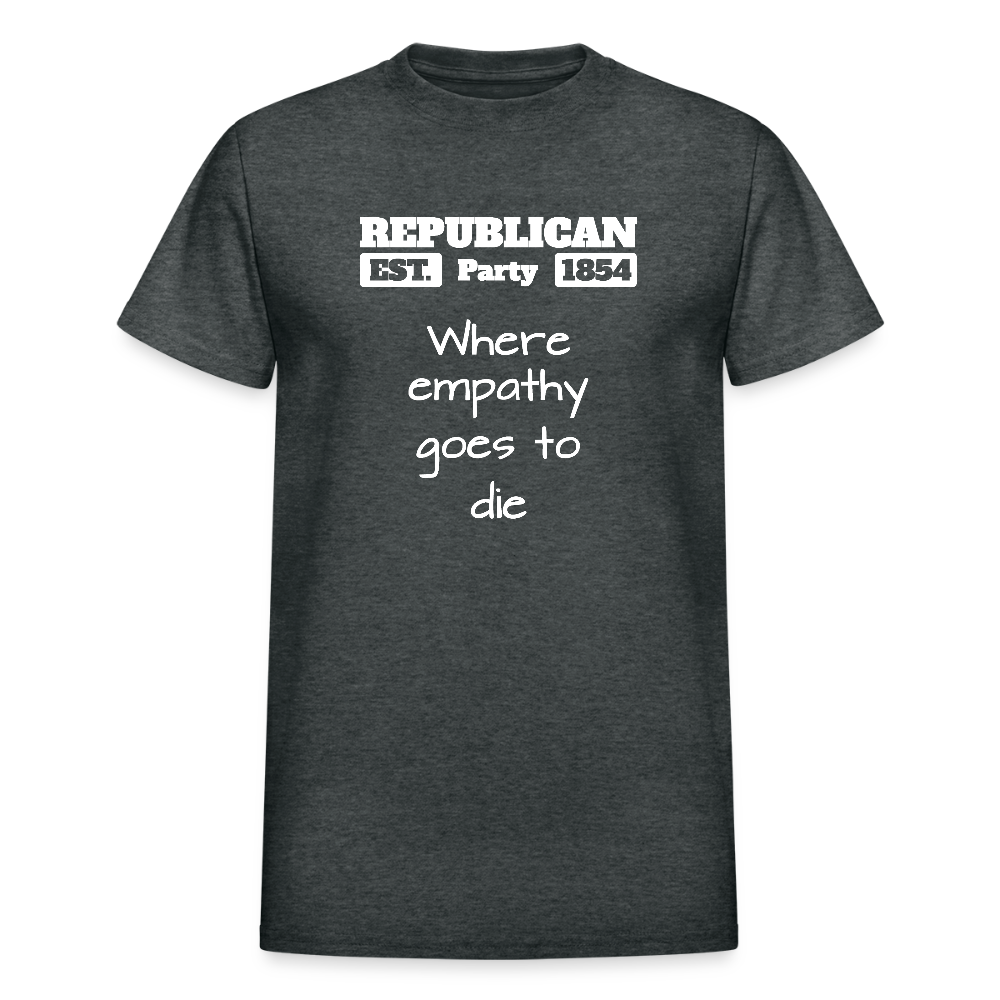 Republican Party - Where Empathy Goes to Die - Anti-Republican Protest T-Shirt - Adult T-Shirt - deep heather